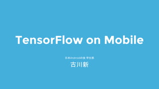 TensorFlow on Mobile
日本Androidの会 学生部
古川新
 