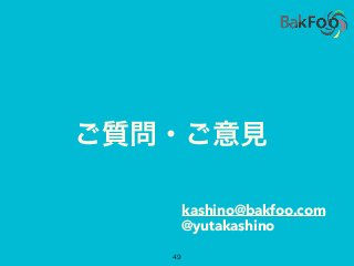 ご質問・ご意見
kashino@bakfoo.com
49
@yutakashino
 