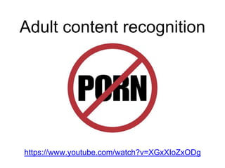 Adult content recognition
https://www.youtube.com/watch?v=XGxXIoZxODg
 