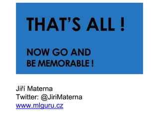 Jiří Materna
Twitter: @JiriMaterna
www.mlguru.cz
 