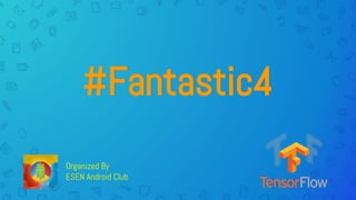 #Fantastic4
Organized By
ESEN Android Club
 