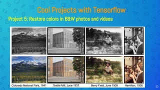 Cool Projects with Tensorflow
Project 5: Restore colors in B&W photos and videos
33
 