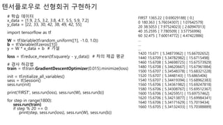 텐서플로우로 선형회귀 구현하기
# 학습 데이터
x_data = [1.9, 2.5, 3.2, 3.8, 4.7, 5.5, 5.9, 7.2]
y_data = [22, 33, 30, 42, 38, 49, 42, 55]
import tensorflow as tf
W = tf.Variable(tf.random_uniform([1], -1.0, 1.0))
b = tf.Variable(tf.zeros([1]))
y = W * x_data + b # 가설
loss = tf.reduce_mean(tf.square(y - y_data)) # 차의 제곱 평균
# 경사 하강법
train = tf.train.GradientDescentOptimizer(0.015).minimize(loss)
init = tf.initialize_all_variables()
sess = tf.Session()
sess.run(init)
print('FIRST', sess.run(loss), sess.run(W), sess.run(b))
for step in range(1800):
sess.run(train)
if step % 20 == 0:
print(step, sess.run(loss), sess.run(W), sess.run(b))
FIRST 1365.22 [ 0.69029188] [ 0.]
0 180.363 [ 5.76034307] [ 1.07642579]
20 38.5053 [ 7.97524023] [ 2.60947013]
40 35.2595 [ 7.780509] [ 3.57756996]
60 32.475 [ 7.60014772] [ 4.47422886]
…
…
…
1420 15.671 [ 5.34873962] [ 15.66702652]
1440 15.6709 [ 5.34782982] [ 15.6715498]
1460 15.6708 [ 5.34698725] [ 15.67573929]
1480 15.6708 [ 5.34620667] [ 15.67961884]
1500 15.6707 [ 5.34548378] [ 15.68321228]
1520 15.6707 [ 5.3448143] [ 15.6865406]
1540 15.6707 [ 5.34419394] [ 15.68962383]
1560 15.6706 [ 5.34361982] [ 15.69247818]
1580 15.6706 [ 5.34308767] [ 15.69512367]
1600 15.6706 [ 5.3425951] [ 15.69757462]
1620 15.6706 [ 5.34213877] [ 15.69984341]
1640 15.6706 [ 5.34171629] [ 15.7019434]
1660 15.6705 [ 5.34132433] [ 15.70388889]
 