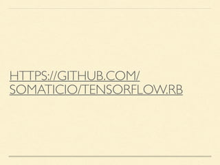 HTTPS://GITHUB.COM/
SOMATICIO/TENSORFLOW.RB
 