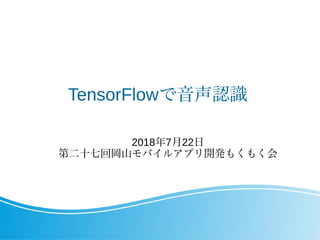 TensorFlowで音声認識
2018年7月22日
第二十七回岡山モバイルアプリ開発もくもく会
 