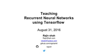 August 31, 2016
Rajiv shah
RajivShah.com
rshahATpobox.com
github.com/rajshah4/
rajcs4
Teaching
Recurrent Neural Networks
using Tensorflow
 