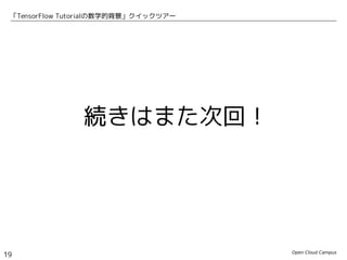 Open Cloud Campus
19
「TensorFlow Tutorialの数学的背景」クイックツアー
続きはまた次回！
 