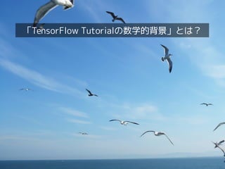 「TensorFlow Tutorialの数学的背景」クイックツアー
「TensorFlow Tutorialの数学的背景」とは？
 