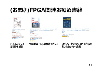(おまけ)FPGA関連お勧め書籍
47
FPGAについて
基礎から解説
Verilog-HDLの⽂法書として Cからハードウェアに落とす⽅法を
書いた数少ない良書
 