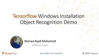 DEV SUMMIT 2017 EXTENDED
Tensorflow Windows Installation
Object Recognition Demo
Marwa Ayad Mohamed
WTM Cairo Leader
 