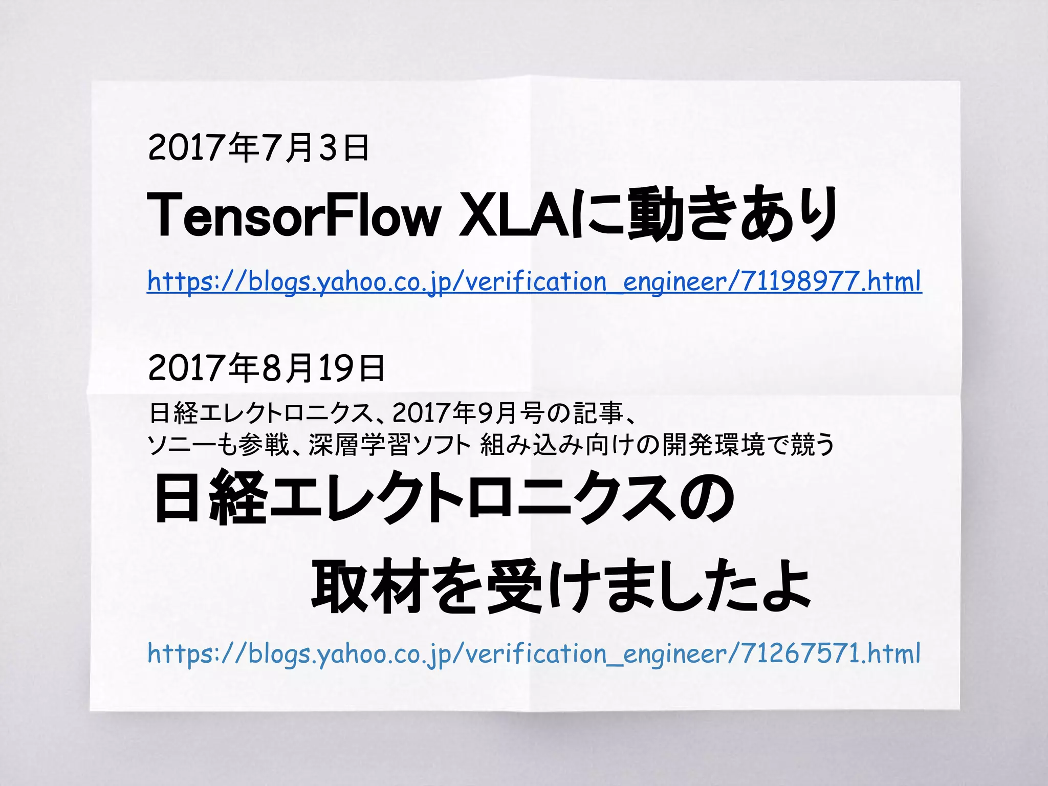 2017年8月19日
日経エレクトロニクス、2017年9月号の記事、
ソニーも参戦、深層学習ソフト 組み込み向けの開発環境で競う
日経エレクトロニクスの
　　　取材を受けましたよ
https://blogs.yahoo.co.jp/verification_engineer/71267571.html
 