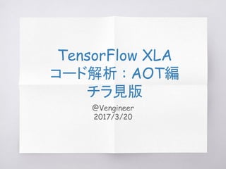 @Vengineer
2017/3/20
TensorFlow XLA
コード解析 : AOT編
チラ見版
 