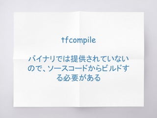 tfcompile
バイナリでは提供されていない
ので、ソースコードからビルドす
る必要がある
 