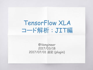 @Vengineer
2017/03/18 (オリジナル)
2017/07/01 追記 (plugin)
2017/07/30, 8/4, 8/6追記 (r1.3版)
TensorFlow XLA
コード解析 : JIT編
r1.3版
 
