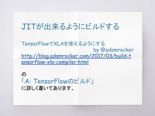 JITが出来るようにビルドする
TensorFlowでXLAを使えるようにする
by @adamrocker
http://blog.adamrocker.com/2017/03/build-t
ensorflow-xla-compiler.h...
