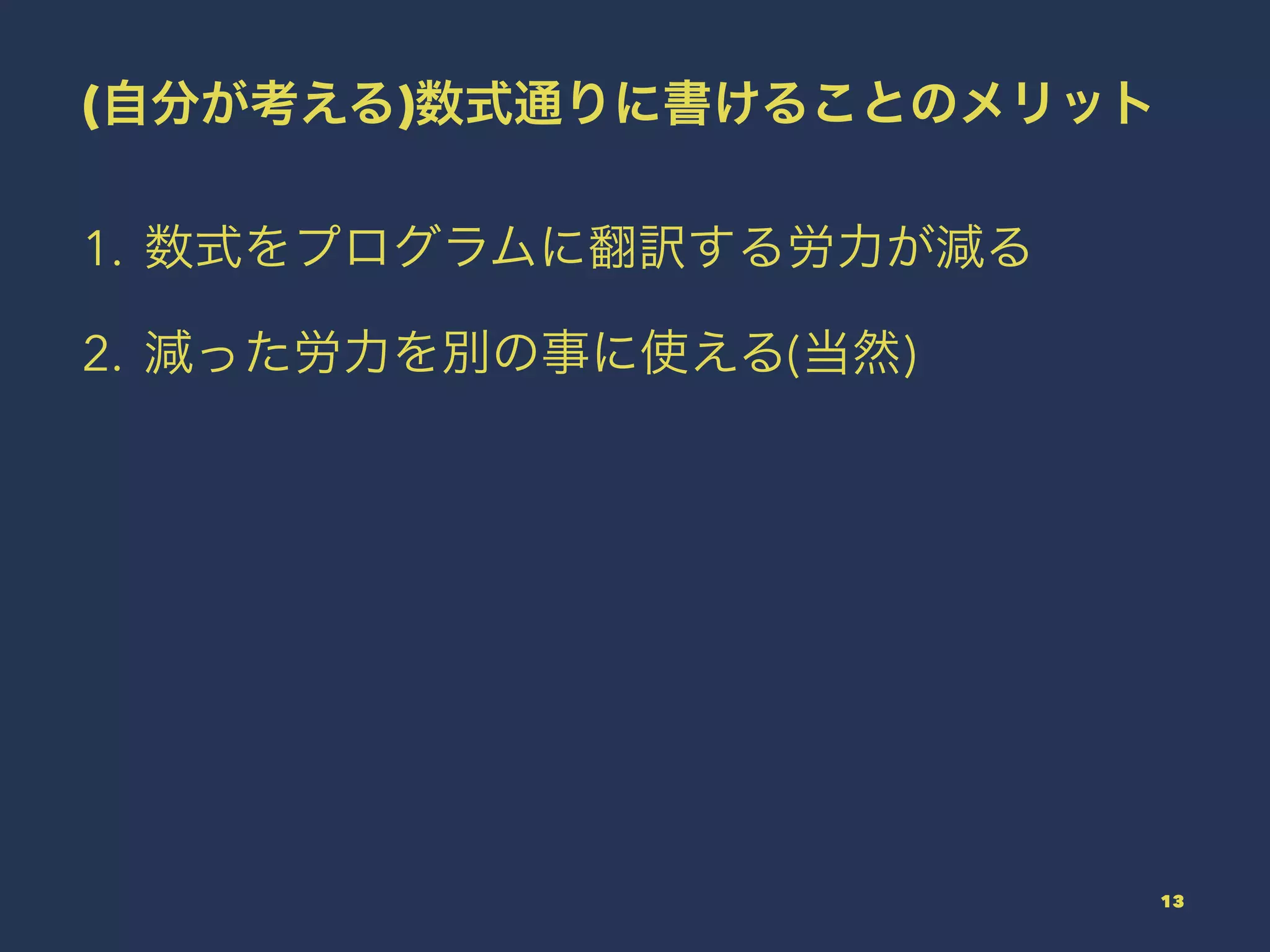 (自分が考える)数式通りに書けることのメリット
1. 数式をプログラムに翻訳する労力が減る
2. 減った労力を別の事に使える(当然)
13
 