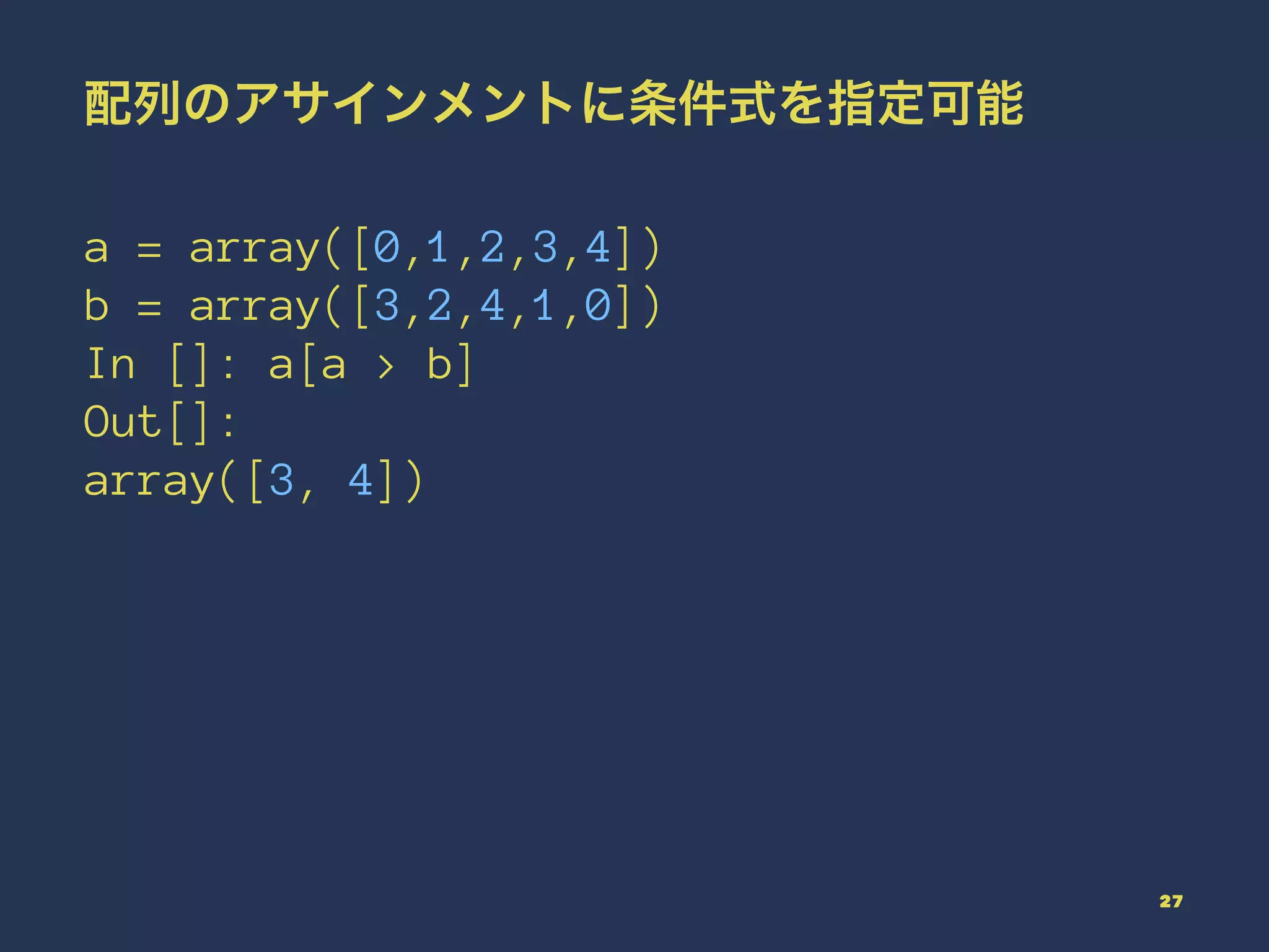 配列のアサインメントに条件式を指定可能
a = array([0,1,2,3,4])
b = array([3,2,4,1,0])
In []: a[a > b]
Out[]:
array([3, 4])
27
 