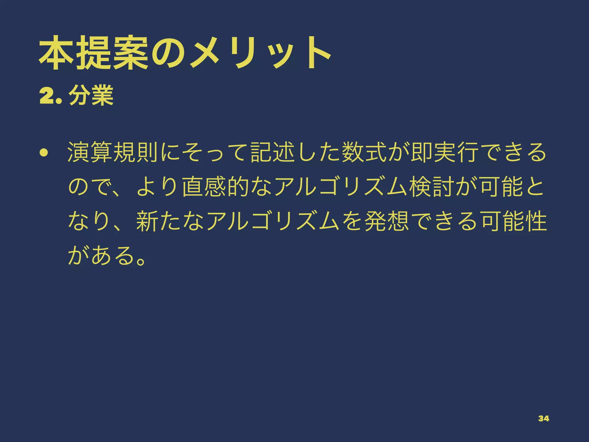 本提案のメリット
2. 分業
• 演算規則にそって記述した数式が即実行できる
ので、より直感的なアルゴリズム検討が可能と
なり、新たなアルゴリズムを発想できる可能性
がある。
34
 