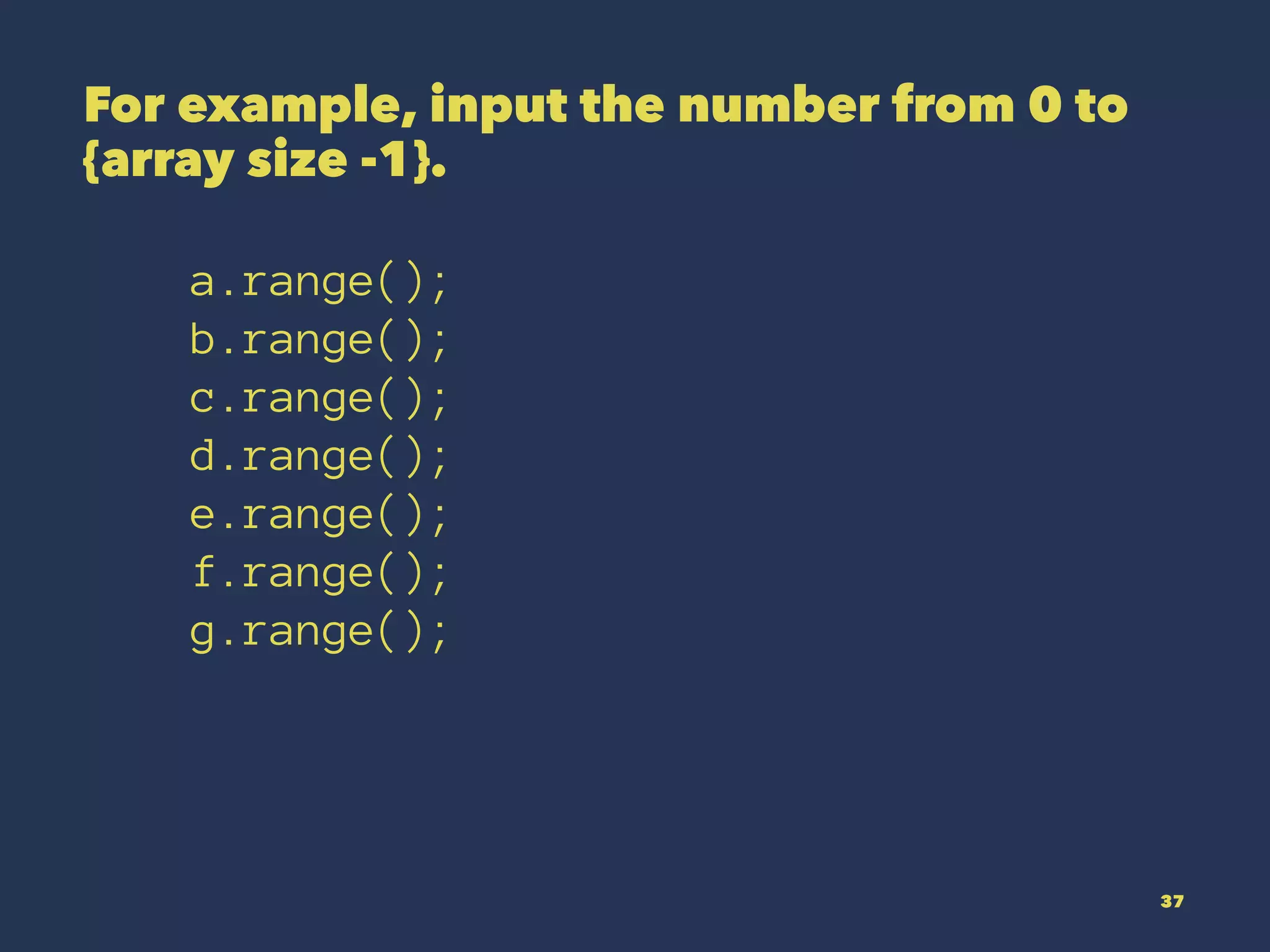 For example, input the number from 0 to
{array size -1}.
a.range();
b.range();
c.range();
d.range();
e.range();
f.range();
g.range();
37
 