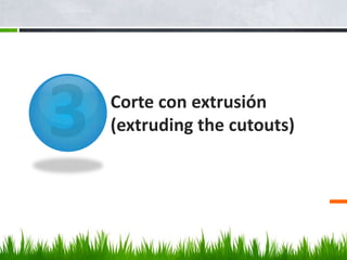 Corte con extrusión
(extruding the cutouts)
 