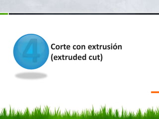 Corte con extrusión
(extruded cut)
 
