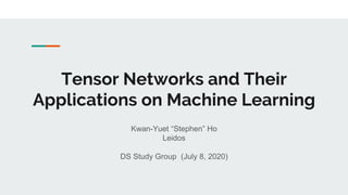 Tensor Networks and Their
Applications on Machine Learning
Kwan-Yuet “Stephen” Ho
Leidos
DS Study Group (July 8, 2020)
 