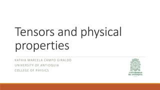Tensors and physical
properties
KATHIA MARCELA CAMPO GIRALDO
UNIVERSITY OF ANTIOQUIA
COLLEGE OF PHYSICS
 
