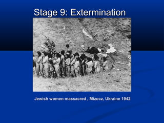 Jewish women massacred , Mizocz, Ukraine 1942Jewish women massacred , Mizocz, Ukraine 1942
Stage 9: ExterminationStage 9: Extermination
 