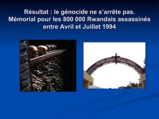 Résultat : le génocide ne s’arrête pas.
Mémorial pour les 800 000 Rwandais assassinés
entre Avril et Juillet 1994
 