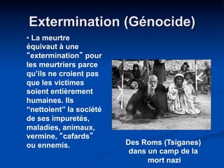 Extermination (Génocide)
Des Roms (Tsiganes)
dans un camp de la
mort nazi
• La meurtre
équivaut à une
“extermination” pour...