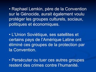 • Raphael Lemkin, père de la Convention
sur le Génocide, aurait également voulu
protéger les groupes culturels, sociaux,
p...