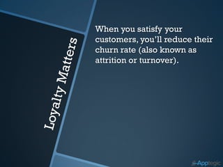 When you satisfy your
customers, you’ll reduce their
churn rate (also known as
attrition or turnover).
 