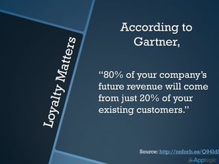 According to
      Gartner,

“80% of your company’s
future revenue will come
from just 20% of your
existing customers.”



         Source: http://onforb.es/Q94Id5
 