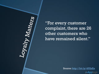 “For every customer
complaint, there are 26
other customers who
have remained silent.”




        Source: http://bit.ly/d5XsEe
 