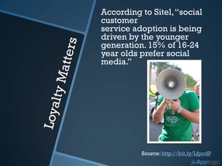 According to Sitel, “social
customer
service adoption is being
driven by the younger
generation. 15% of 16-24
year olds prefer social
media.”




          Source: http://bit.ly/LfpcdP
 