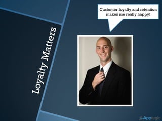 Customer loyalty and retention
   makes me really happy!
 