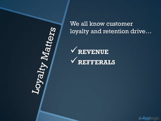 We all know customer
loyalty and retention drive…


REVENUE
REFFERALS
REALLY HAPPY BOSSES
 