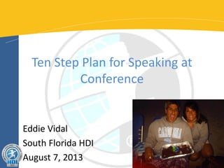 Ten Step Plan for Speaking at
Conference

Eddie Vidal
South Florida HDI
August 7, 2013

 