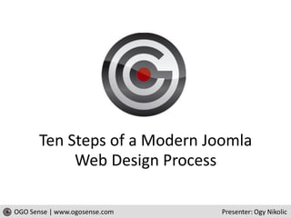 Ten Steps of a Modern Joomla
            Web Design Process

OGO Sense | www.ogosense.com   Presenter: Ogy Nikolic
 