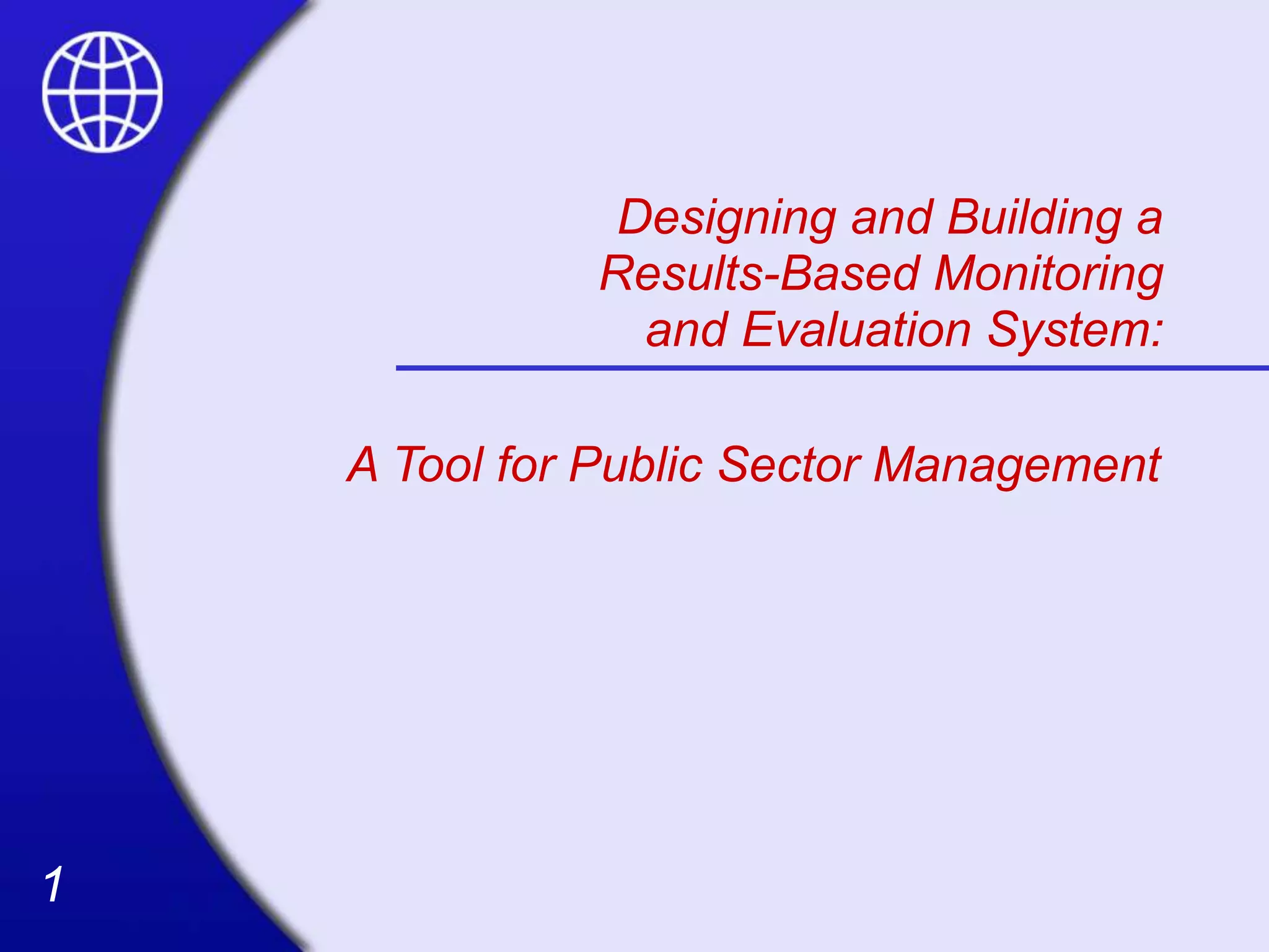 1
1
Designing and Building a
Results-Based Monitoring
and Evaluation System:
A Tool for Public Sector Management
 