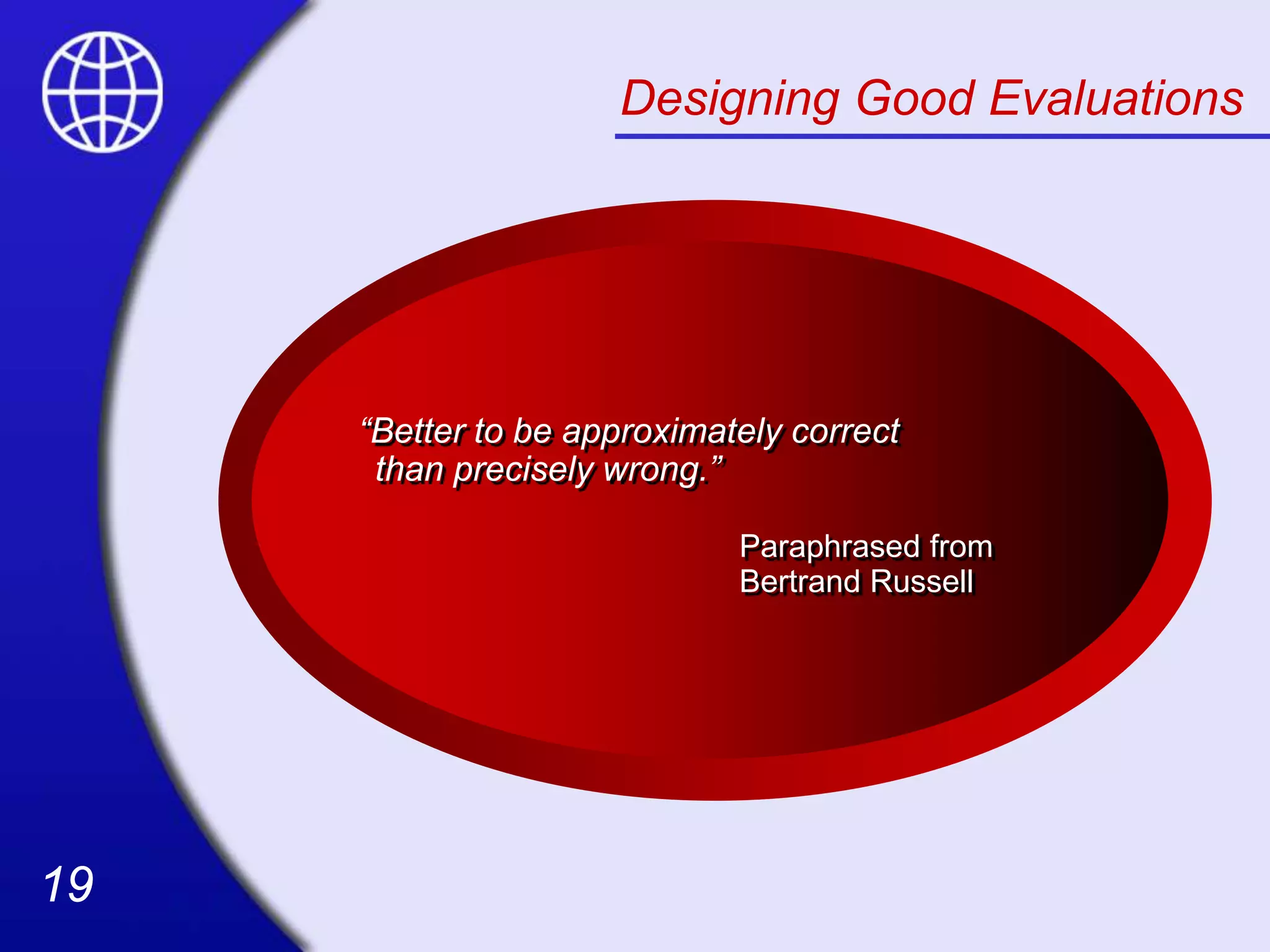 19
19
Designing Good Evaluations
“Better to be approximately correct
than precisely wrong.”
Paraphrased from
Bertrand Russell
 