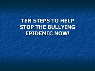 TEN STEPS TO HELP STOP THE BULLYING EPIDEMIC NOW! 