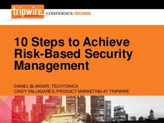 10 Steps to Achieve
Risk-Based Security
Management
DANIEL BLANDER, TECHTONICA
CINDY VALLADARES, PRODUCT MARKETING AT TRIPWIRE

 