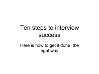 Ten steps to interview success Here is how to get it done  the right way 