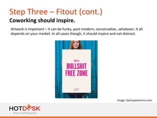 Step	
  Three	
  –	
  Fitout	
  (cont.)	
  
Coworking	
  should	
  inspire.	
  
Artwork	
  is	
  important	
  –	
  it	
  c...