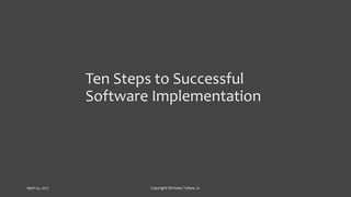 Ten Steps to Successful
Software Implementation
April 25, 2017 Copyright Nicholas Tufaro, Jr.
 