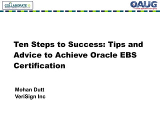 Ten Steps to Success: Tips and Advice to Achieve Oracle EBS Certification Mohan Dutt VeriSign Inc 