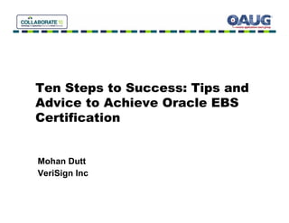 Ten Steps to Success: Tips and
Advice to Achieve Oracle EBS
Certification


Mohan Dutt
VeriSign Inc
 