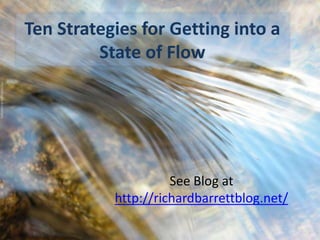 Ten Strategies for Getting into a
State of Flow
See Blog at
http://richardbarrettblog.net/
 