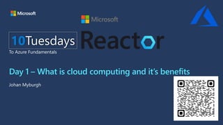 Day 1 – What is cloud computing and it’s benefits
Johan Myburgh
10Tuesdays
To Azure Fundamentals
 